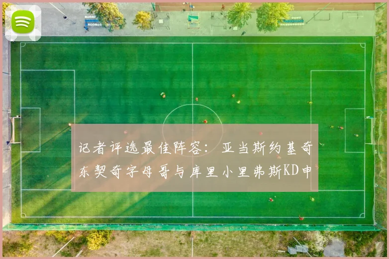 记者评选最佳阵容：亚当斯约基奇东契奇字母哥与库里小里弗斯KD申京入围三阵