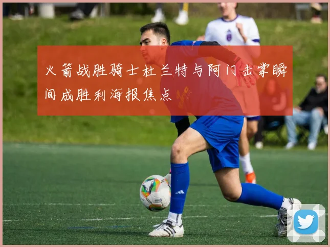 火箭战胜骑士杜兰特与阿门击掌瞬间成胜利海报焦点