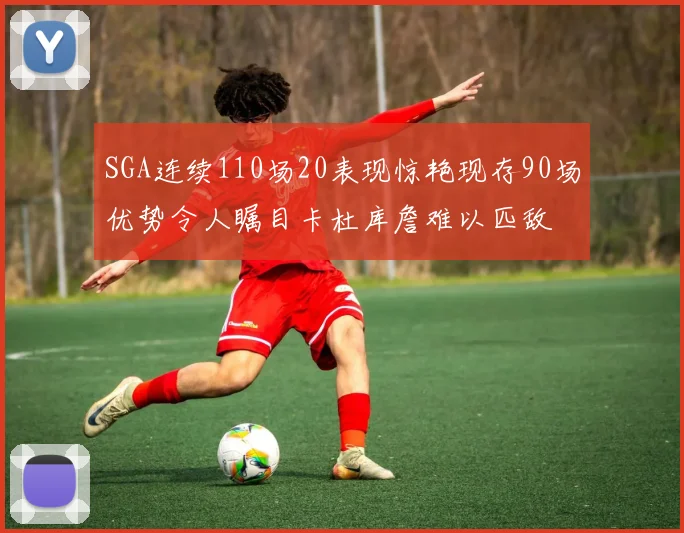 SGA连续110场20表现惊艳现存90场优势令人瞩目卡杜库詹难以匹敌