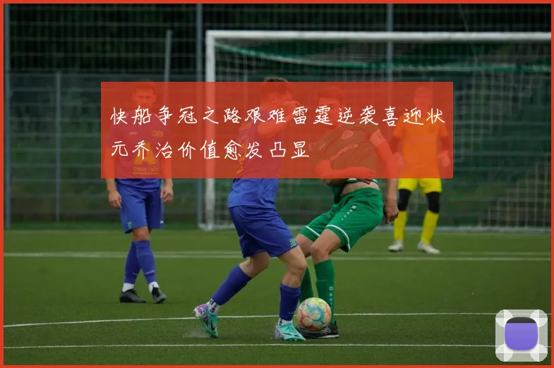快船争冠之路艰难雷霆逆袭喜迎状元乔治价值愈发凸显
