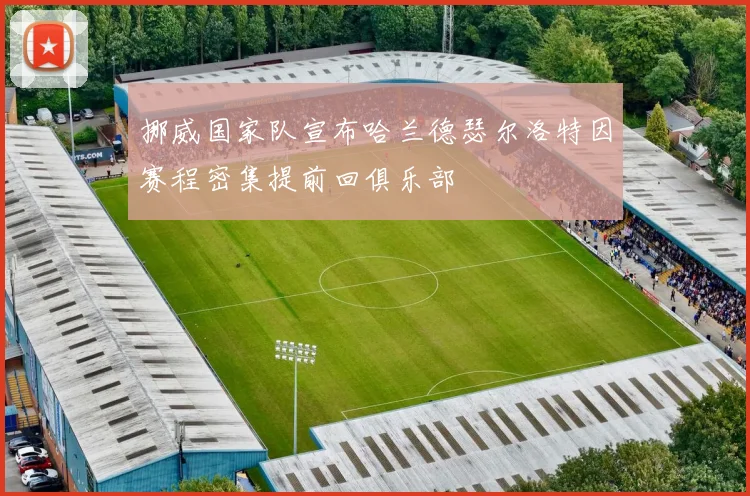挪威国家队宣布哈兰德瑟尔洛特因赛程密集提前回俱乐部
