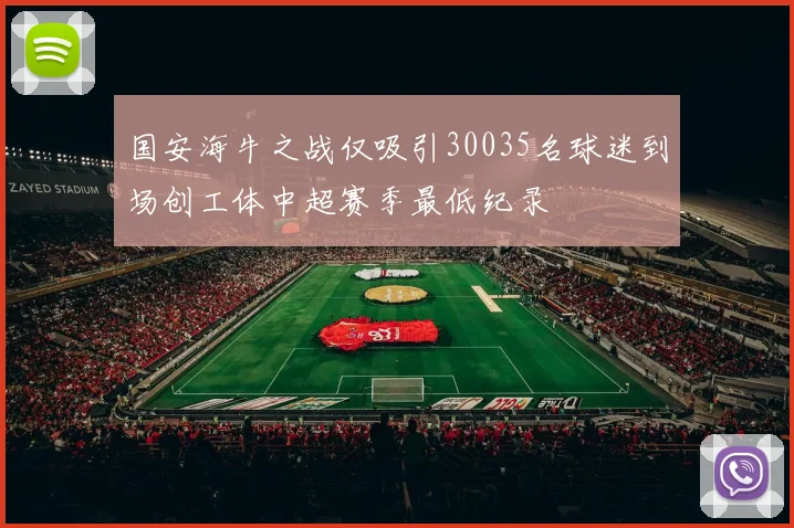 国安海牛之战仅吸引30035名球迷到场创工体中超赛季最低纪录
