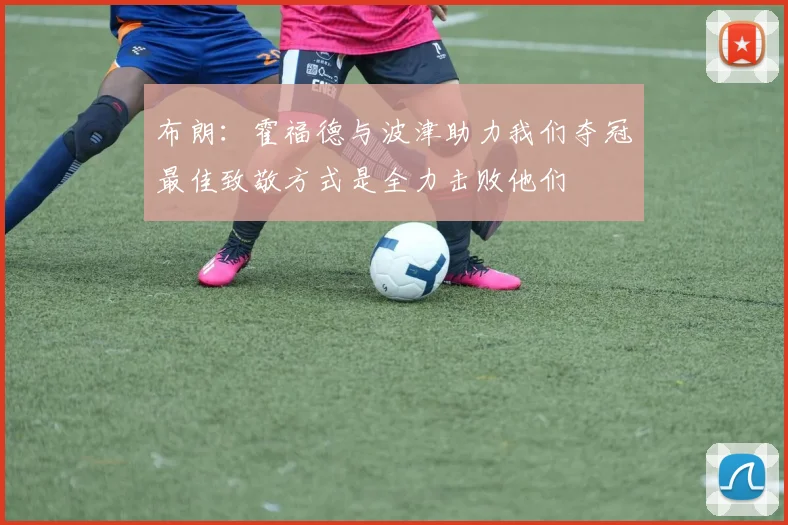 布朗：霍福德与波津助力我们夺冠最佳致敬方式是全力击败他们