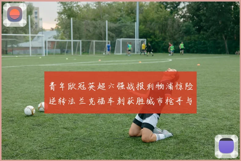 青年欧冠英超六强战报利物浦惊险逆转法兰克福车刺获胜城市枪手与喜鹊失利