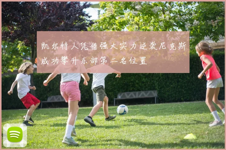 凯尔特人凭借强大实力逆袭尼克斯成功攀升东部第二名位置