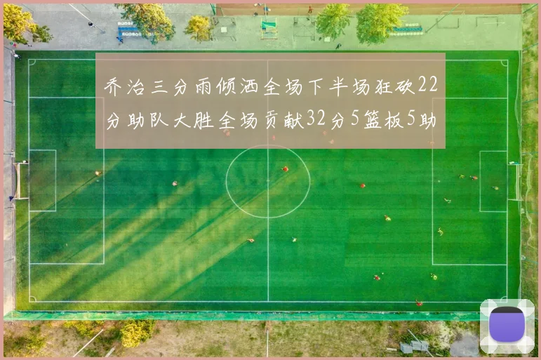乔治三分雨倾洒全场下半场狂砍22分助队大胜全场贡献32分5篮板5助攻