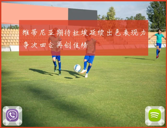 维蒂尼亚期待杜埃延续出色表现力争次回合再创佳绩