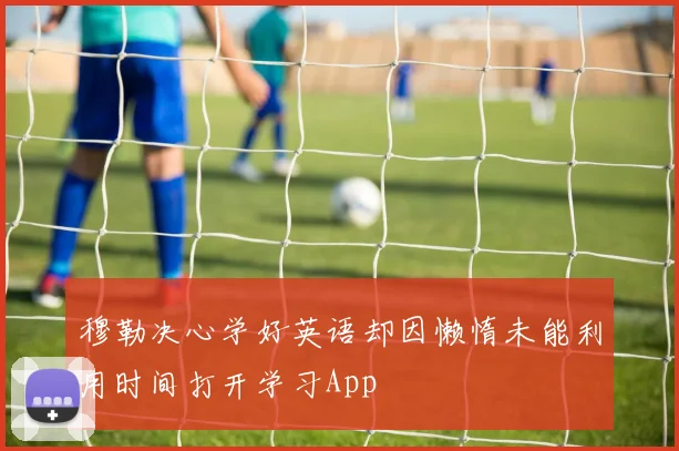 穆勒决心学好英语却因懒惰未能利用时间打开学习App