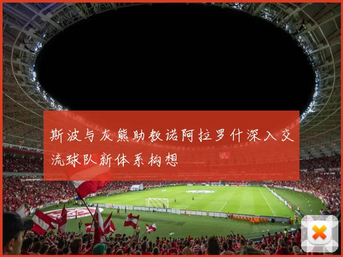 斯波与灰熊助教诺阿拉罗什深入交流球队新体系构想