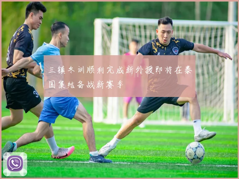 三镇冬训顺利完成新外援即将在泰国集结备战新赛季