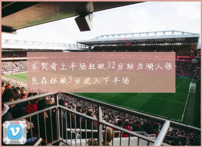 东契奇上半场狂砍32分助力湖人领先森林狼5分进入下半场
