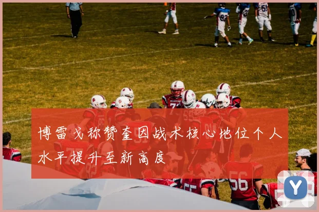 博雷戈称赞奎因战术核心地位个人水平提升至新高度