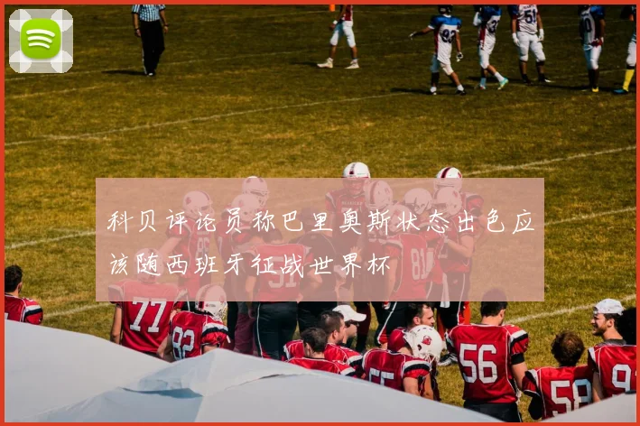 科贝评论员称巴里奥斯状态出色应该随西班牙征战世界杯