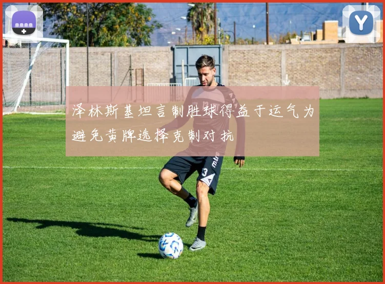 泽林斯基坦言制胜球得益于运气为避免黄牌选择克制对抗