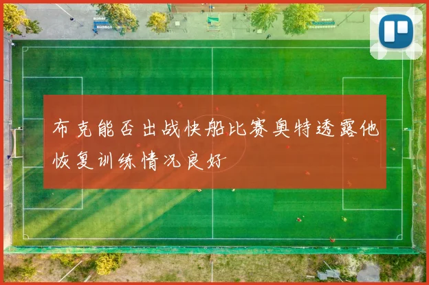 布克能否出战快船比赛奥特透露他恢复训练情况良好