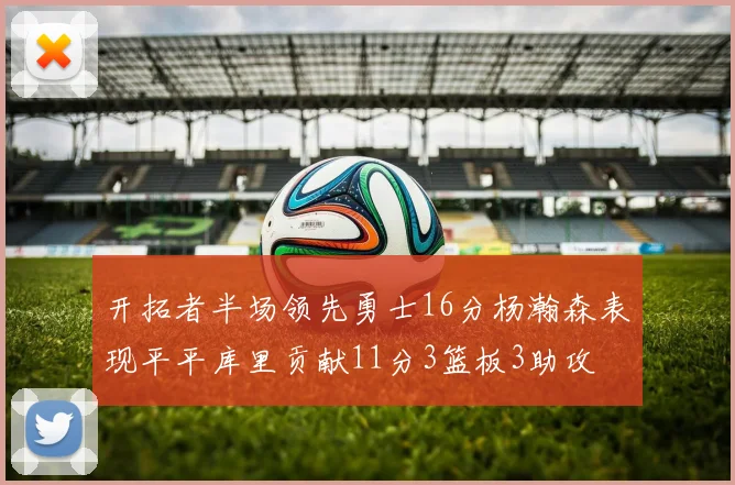 开拓者半场领先勇士16分杨瀚森表现平平库里贡献11分3篮板3助攻