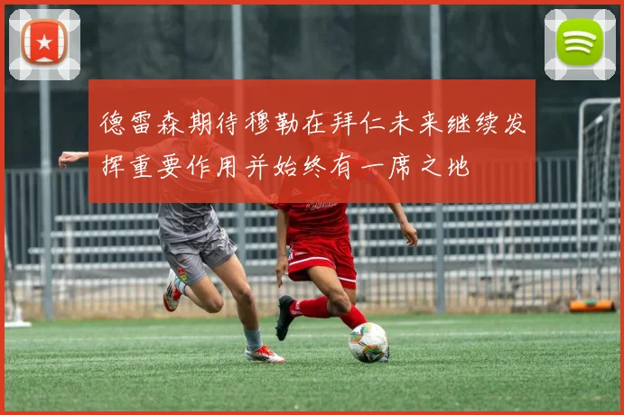 德雷森期待穆勒在拜仁未来继续发挥重要作用并始终有一席之地