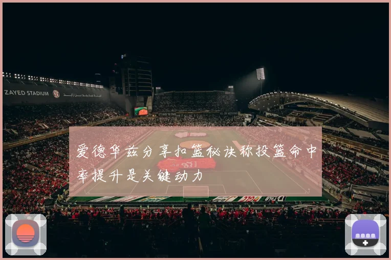 爱德华兹分享扣篮秘诀称投篮命中率提升是关键动力