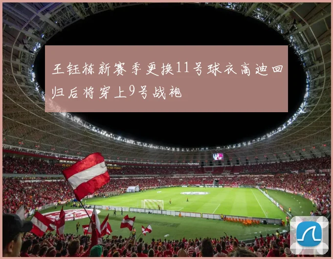 王钰栋新赛季更换11号球衣高迪回归后将穿上9号战袍