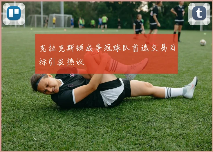 克拉克斯顿成争冠球队首选交易目标引发热议